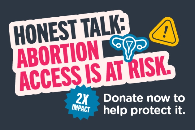 Honest Talk: Abortion is at Risk. Donate now to help protect it.